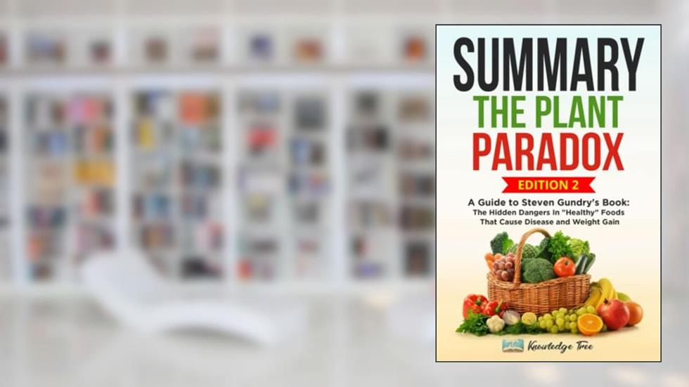 Summary: The Plant Paradox: A Guide to Steven Gundry's Book: The Hidden Dangers In "Healthy" Foods That Cause Disease and Weight Gain, written by Knowledge Tree