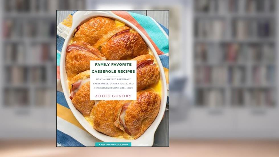 Family Favorite Casserole Recipes: 103 Comforting Breakfast Casseroles, Dinner Ideas, and Desserts Everyone Will Love (RecipeLion), written by Addie Gundry