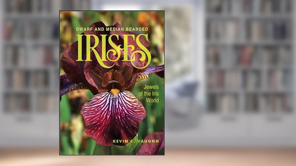 Dwarf and Median Bearded Irises: Jewels of the Iris World, written by Kevin Vaughn