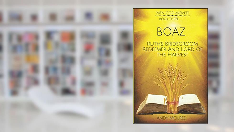 Boaz: Ruth's Bridegroom, Redeemer, and Lord of the Harvest (Men God Moved), written by Andy McIlree
