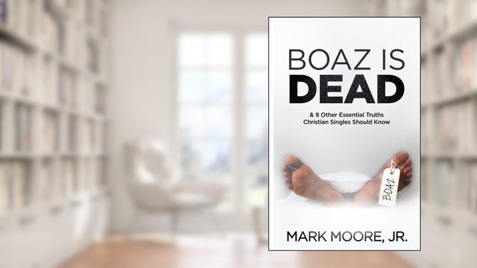Boaz is Dead: & 9 Essential Truths for Christian Singles, written by Mark Moore Jr.