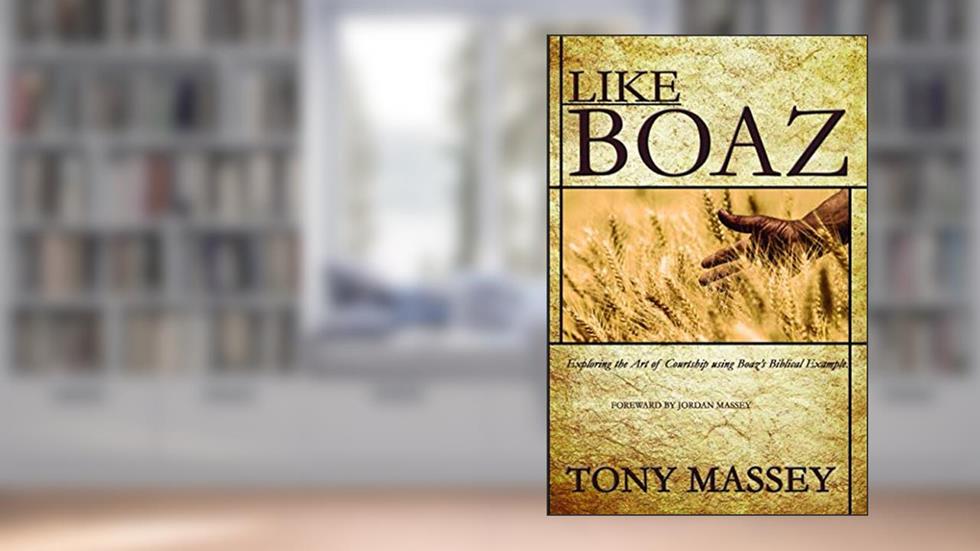 Like Boaz: Exploring the Art of Courtship through Boaz's Biblical Example, written by Tony Massey