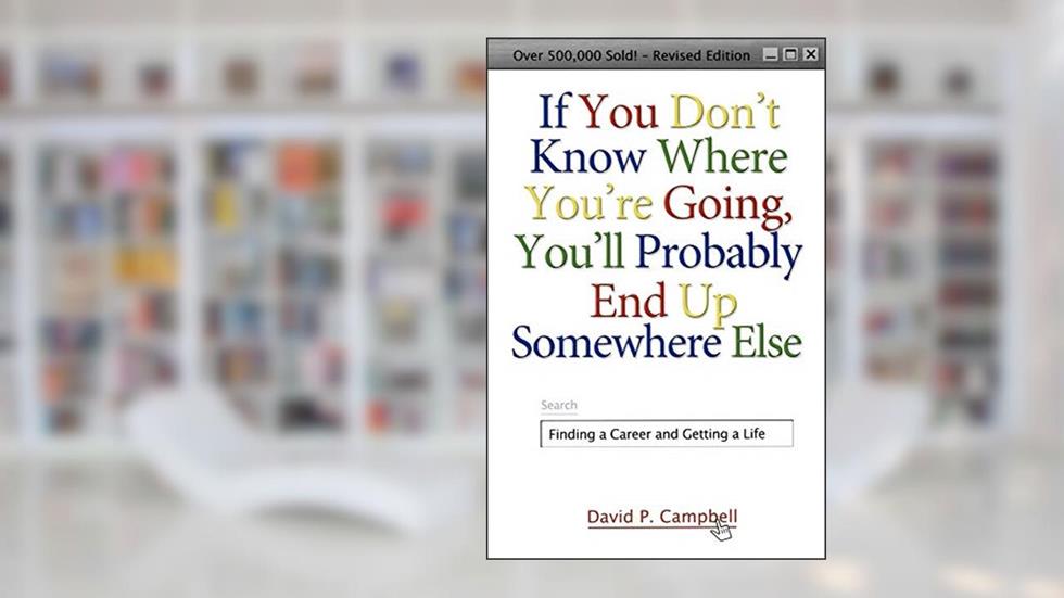 If You Don't Know Where You're Going, You'll Probably End Up Somewhere Else: Finding a Career and Getting a Life, written by David P. Campbell
