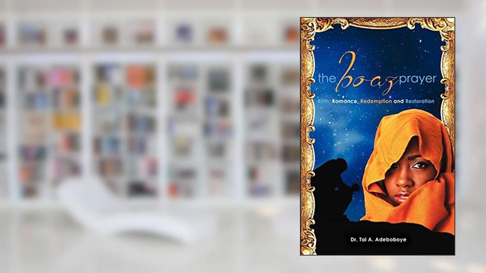 The Boaz Prayer: Ruth: Romance, Redemption and Restoration, written by Dr Tai A Adeboboye