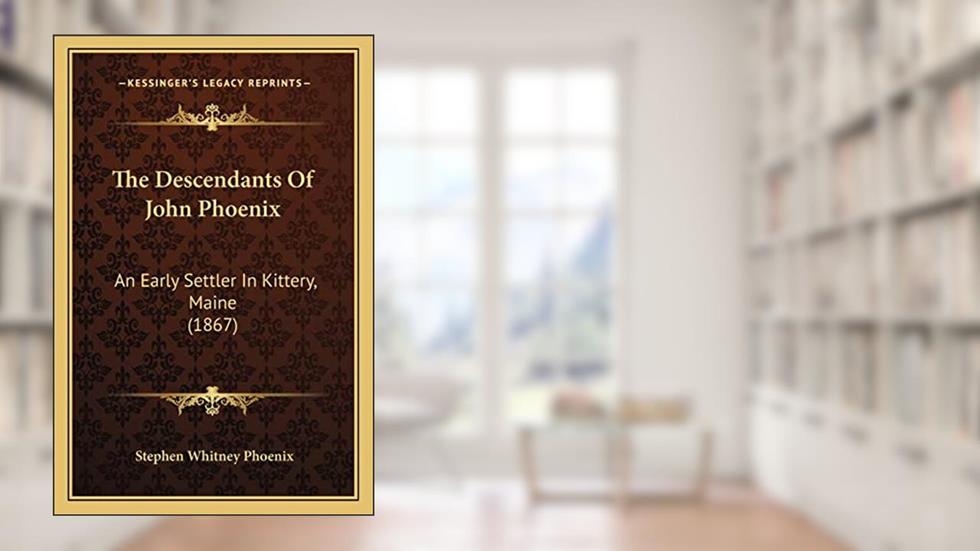 The Descendants Of John Phoenix: An Early Settler In Kittery, Maine (1867), written by Stephen Whitney Phoenix