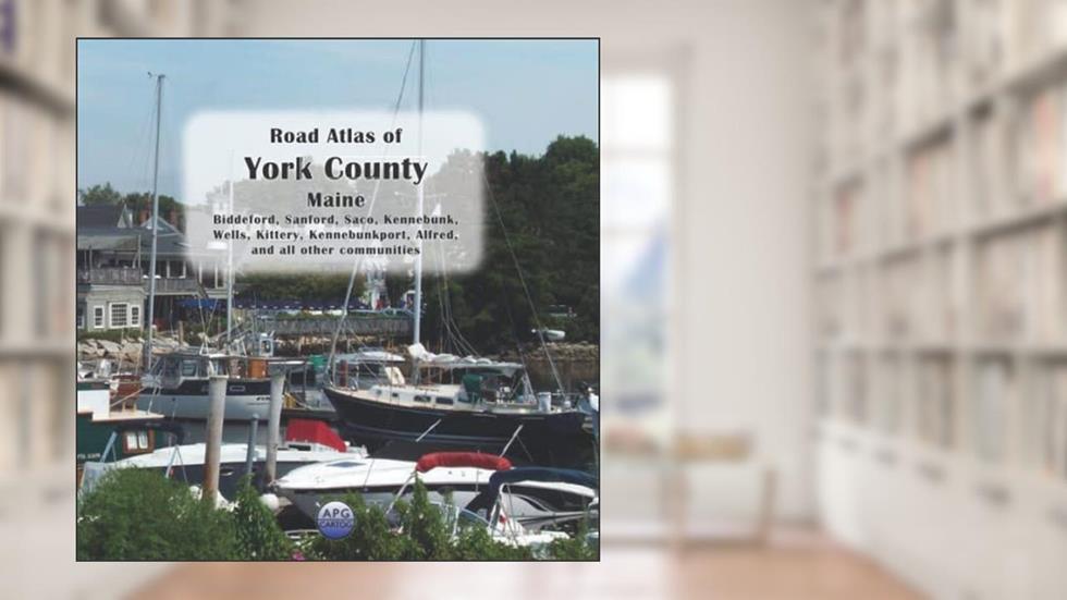 Road Atlas of York County, Maine: Biddeford, Sanford, Saco, Kennebunk, Wells, Kittery, Kennebunkport, Alfred, and all other communities, written by APG Cartog