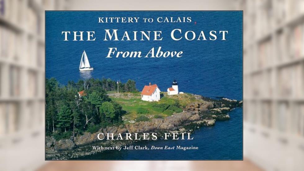 The Maine Coast From Above: Kittery to Calais, written by Charles Feil