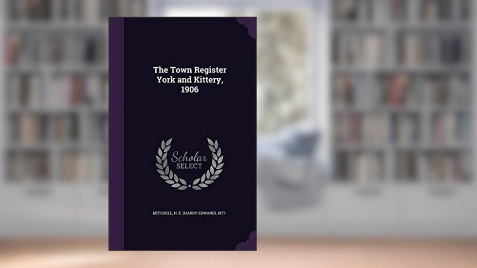 The Town Register York and Kittery, 1906, written by H E. 1877- Mitchell