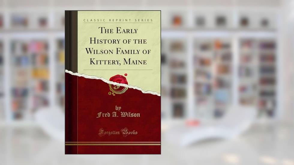The Early History of the Wilson Family of Kittery, Maine (Classic Reprint), written by Fred A. Wilson
