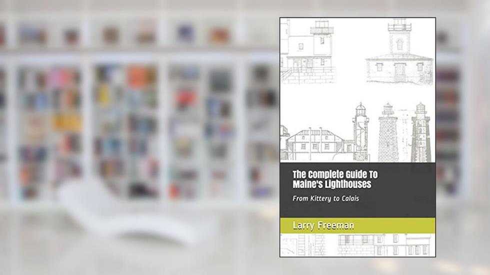 The Complete Guide To Maine's Lighthouses: From Kittery to Calais, written by Larry Freeman
