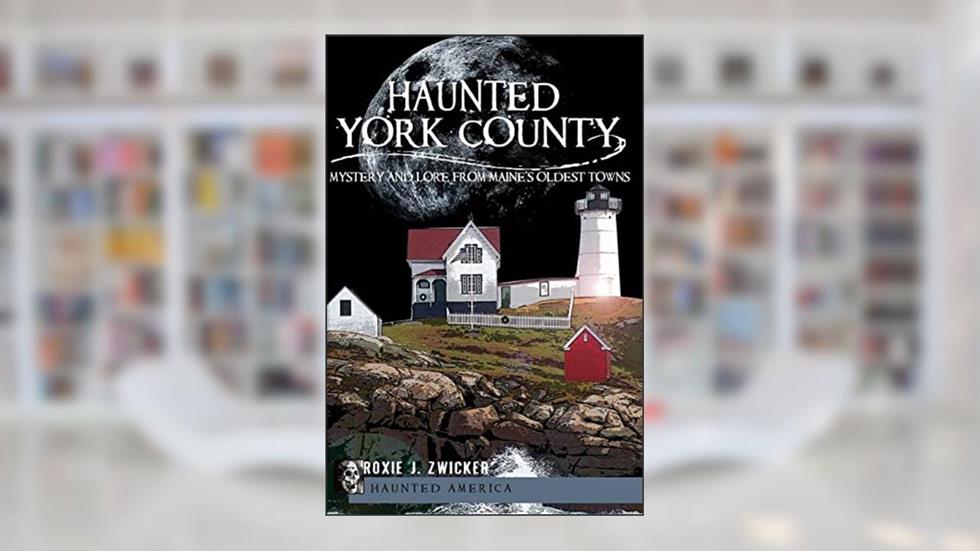 Haunted York County: Mystery and Lore from Maine's Oldest Towns (Haunted America), written by Roxie J. Zwicker