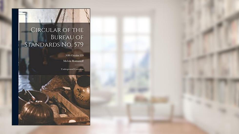 Circular of the Bureau of Standards No. 579: Underground Corrosion; NBS Circular 579, written by Melvin Romanoff