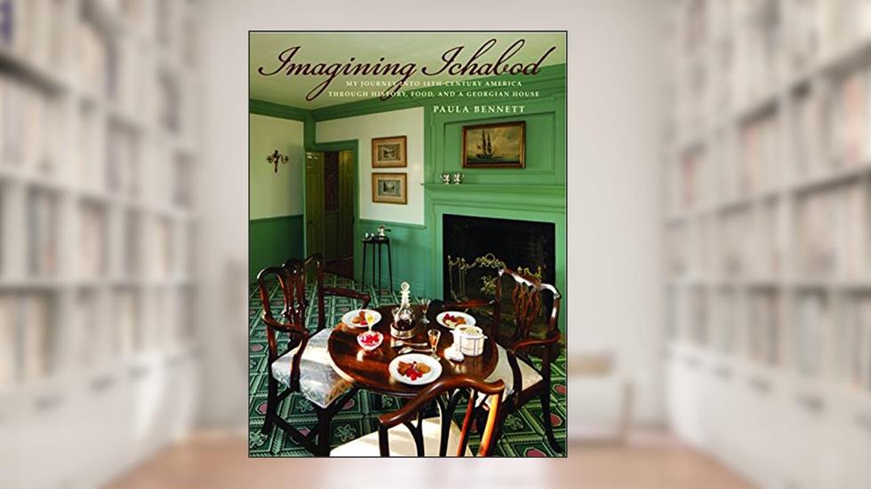 Imagining Ichabod: My Journey into 18th-Century America through History, Food, and a Georgian House, written by Paula Bennett