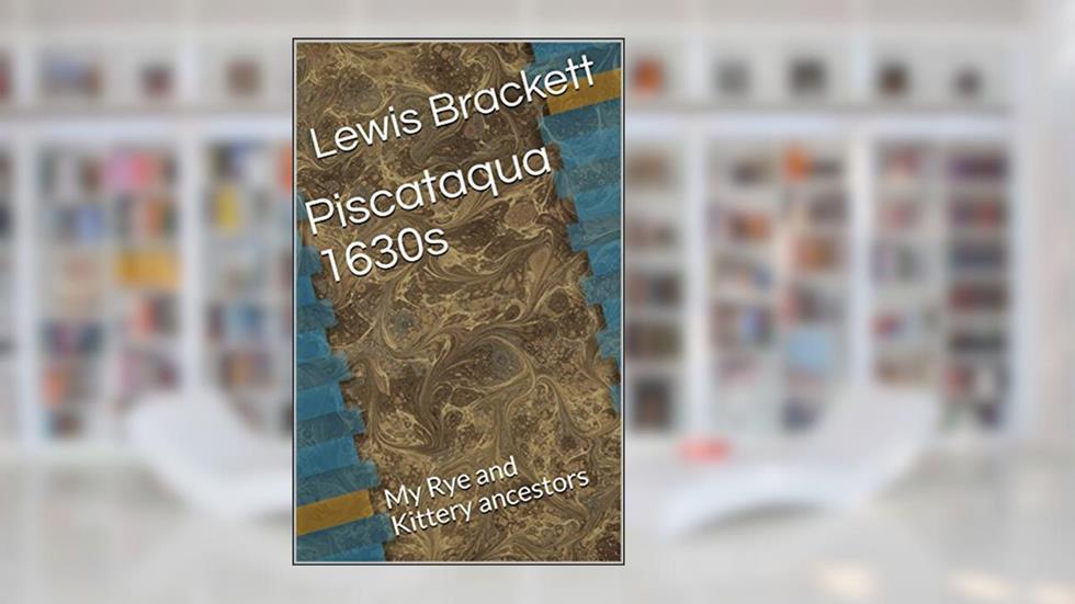Piscataqua 1630s: My Rye and Kittery ancestors, written by Lewis Brackett