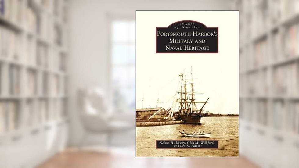 Portsmouth Harbor's Military and Naval Heritage (NH) (Images of America), written by Nelson H. Lawry; Glen M Williford; Leo K. Polaski