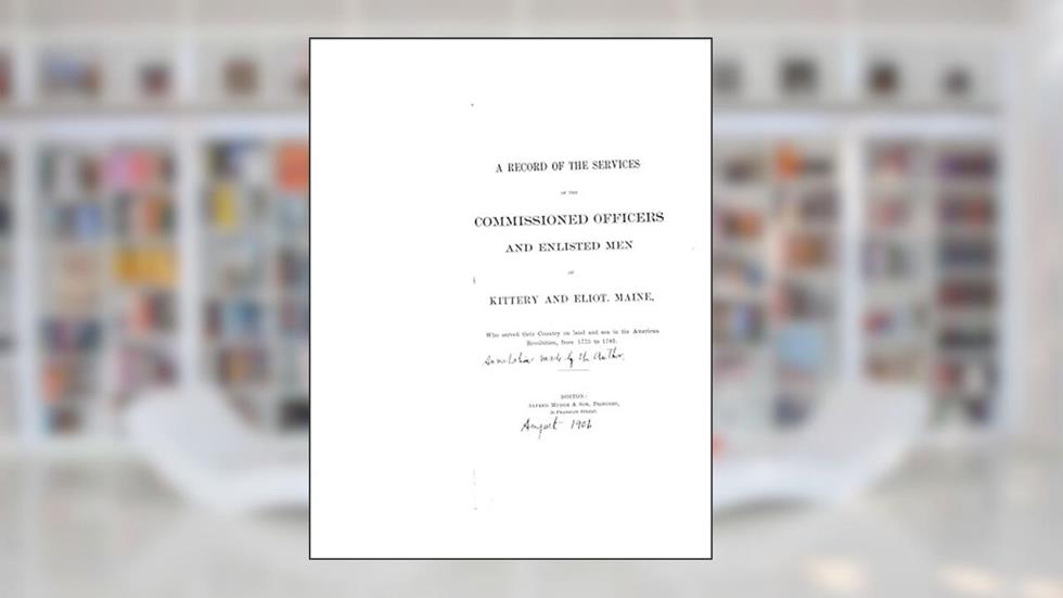 A Record of the Services of the Commissioned Officers and Enlisted Men of Kittery and Eliot, Maine, who served their Country on Land and Sea in the American Revolution, written by Alfred Mudge and Son