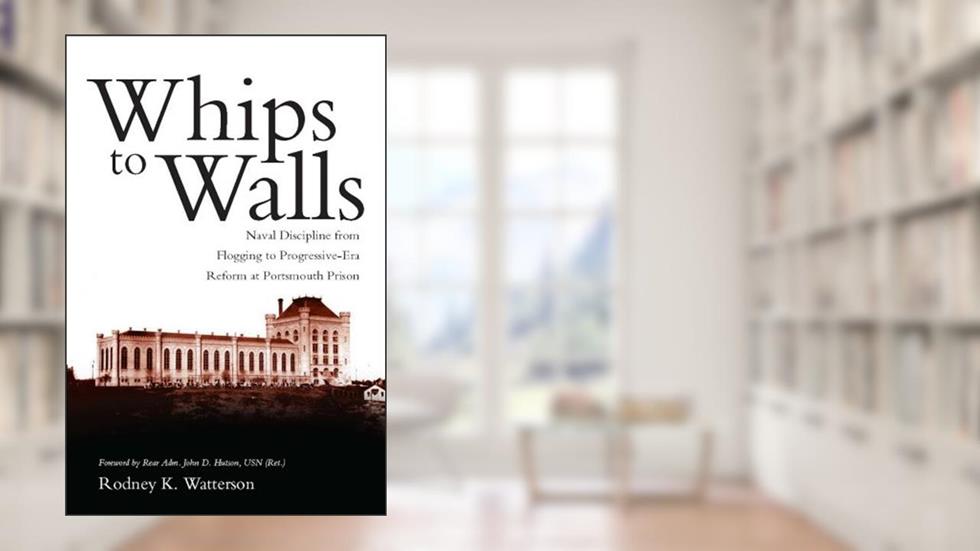 Whips to Walls: Naval Discipline from Flogging to Progressive Era Reform at Portsmouth Prison (New Perspectives on Maritime History and Nautical Archaeology), written by Rodney K. Watterson