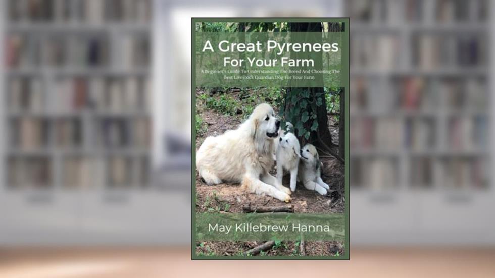 A Great Pyrenees For Your Farm:: A Beginner's Guide To Understanding The Breed And Choosing The Best Livestock Guardian Dog For Your Farm, written by May Hanna