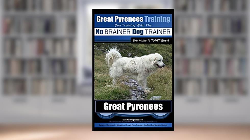 Great Pyrenees Training | Dog Training with the No BRAINER Dog TRAINER ~ We Make it THAT Easy!: How to EASILY TRAIN Your Great Pyrenees, written by Mr. Paul Allen Pearce