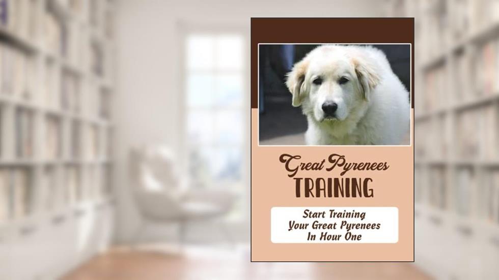 Great Pyrenees Training: Start Training Your Great Pyrenees In Hour One, written by Beaulah Nabb