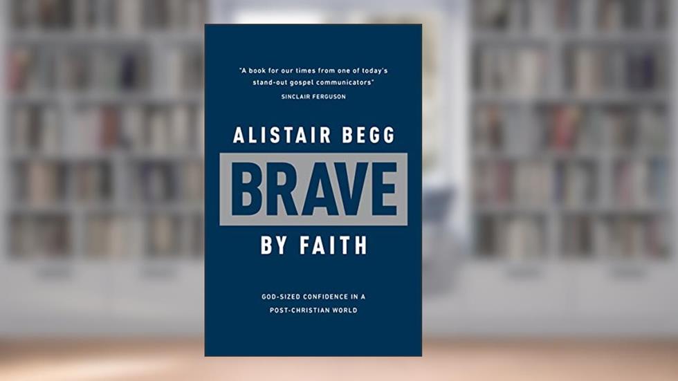 Brave by Faith: God-Sized Confidence in a Post-Christian World (Learn from the Bible book of Daniel how to live confidently for Christ today), written by Alistair Begg