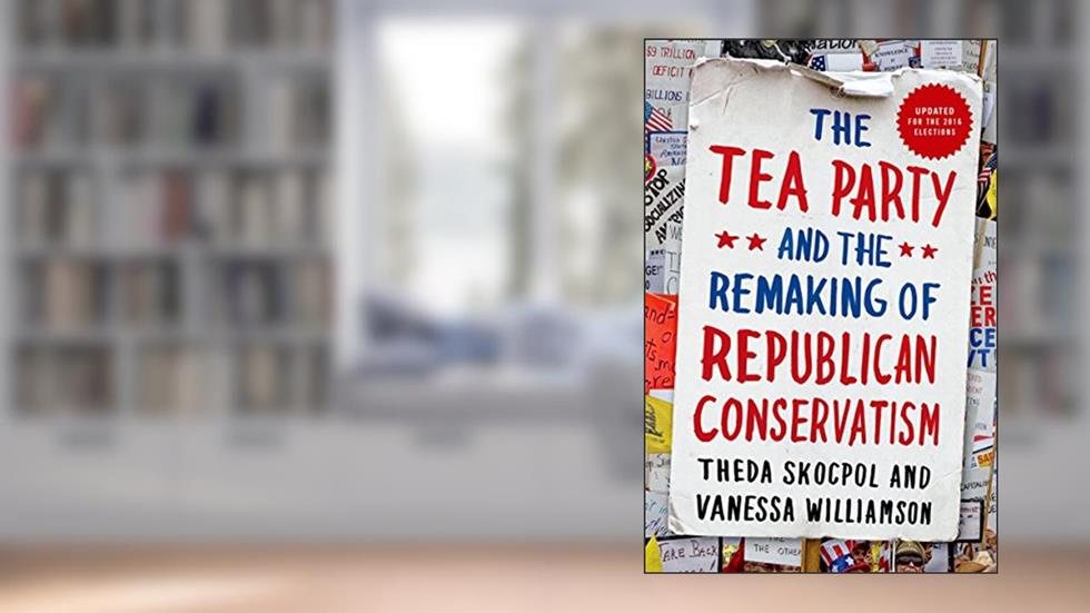 The Tea Party and the Remaking of Republican Conservatism, written by Theda Skocpol; Vanessa Williamson