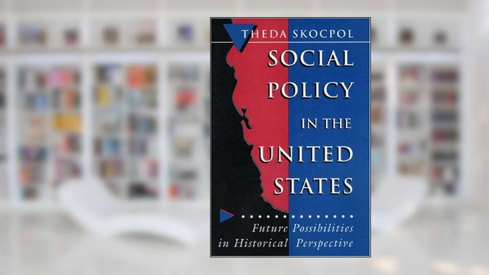 Social Policy in the United States: Future Possibilities in Historical Perspective (Princeton Studies in American Politics), written by Theda Skocpol