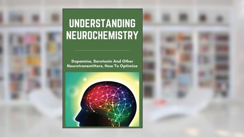 Understanding Neurochemistry: Dopamine, Serotonin And Other Neurotransmitters, How To Optimize, written by Theda Dubon