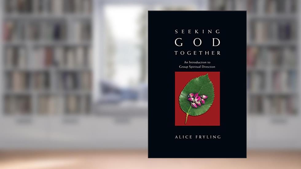 Seeking God Together: An Introduction to Group Spiritual Direction, written by Alice Fryling