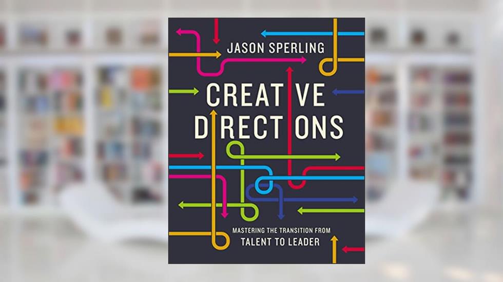 Creative Directions: Mastering the Transition from Talent to Leader, written by Jason Sperling