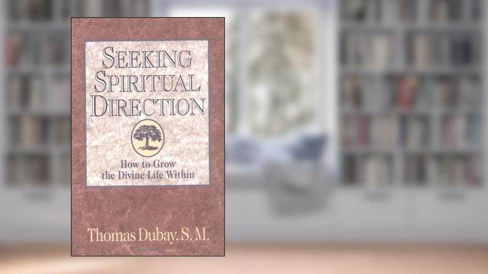 Seeking Spiritual Direction: How to Grow the Divine Life Within, written by Thomas Dubay S.M.
