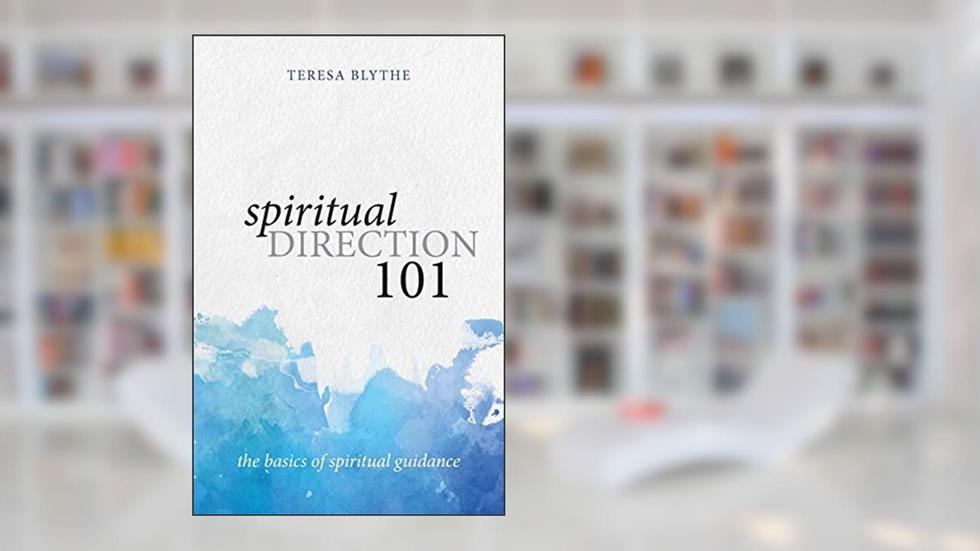 Spiritual Direction 101: The Basics of Spiritual Guidance, written by Teresa Blythe