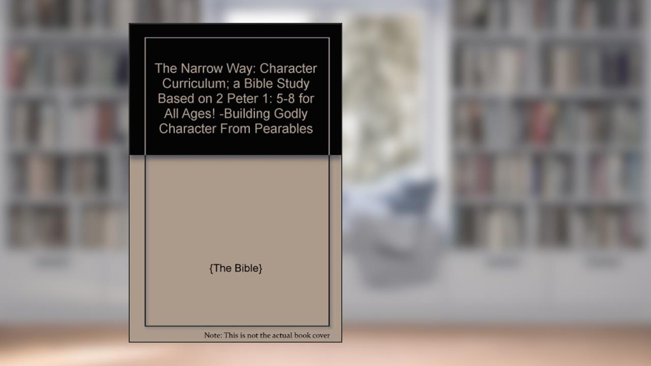 The Narrow Way: Character Curriculum; a Bible Study Based on 2 Peter 1: 5-8 for All Ages! -Building Godly Character From Pearables, written by unknown author