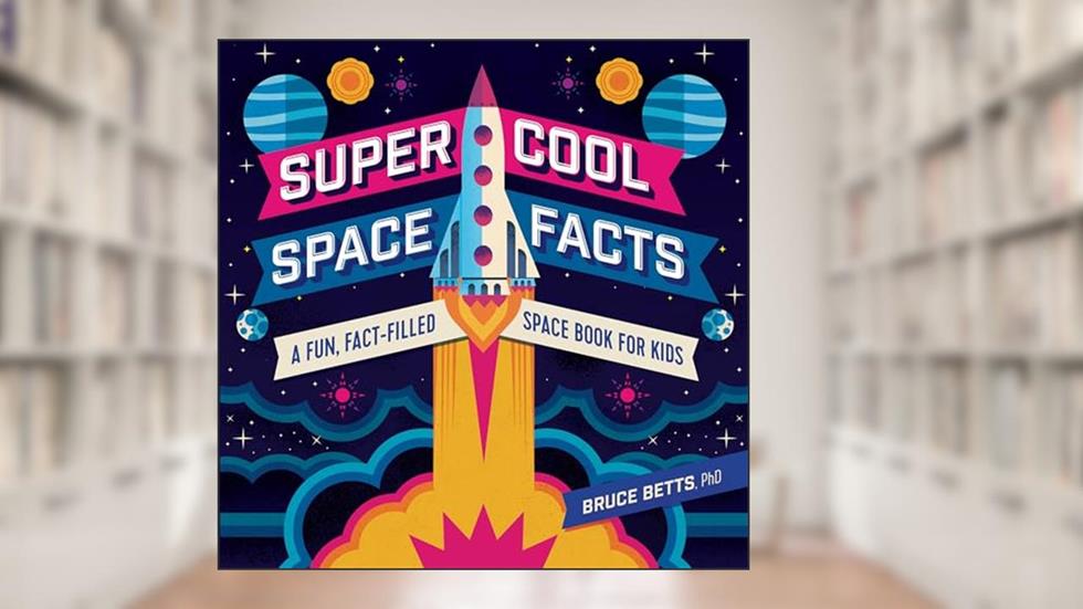 Super Cool Space Facts: A Fun, Fact-filled Space Book for Kids, written by PhD Bruce Betts