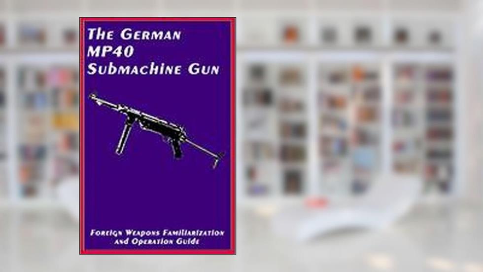 The German MP40 Submachine Gun : Cal. 9mm Parabellum, written by Anubis Press