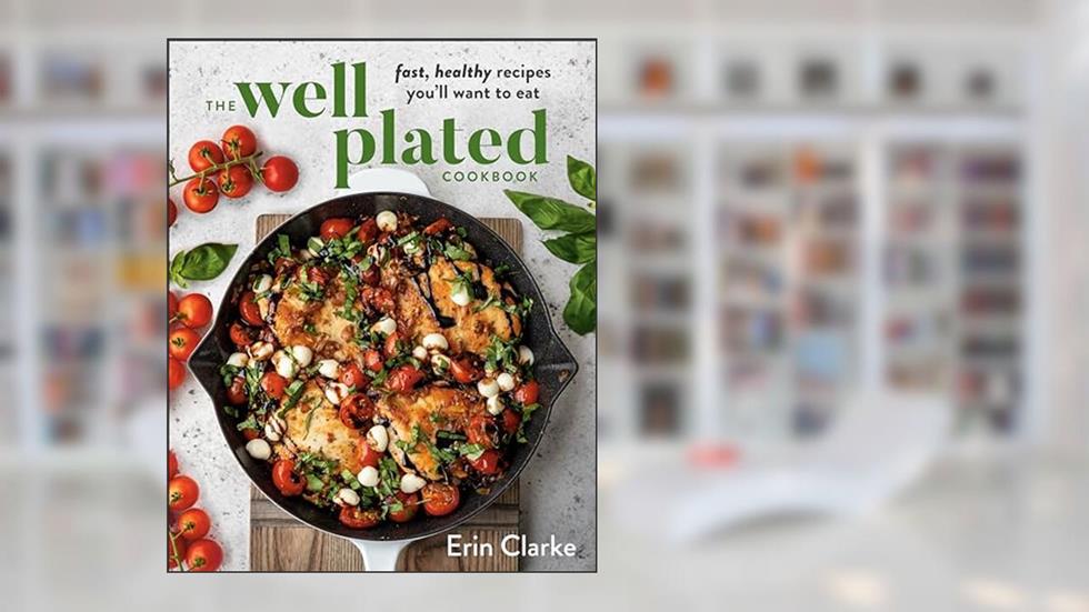 The Well Plated Cookbook: Fast, Healthy Recipes You'll Want to Eat, written by Erin Clarke