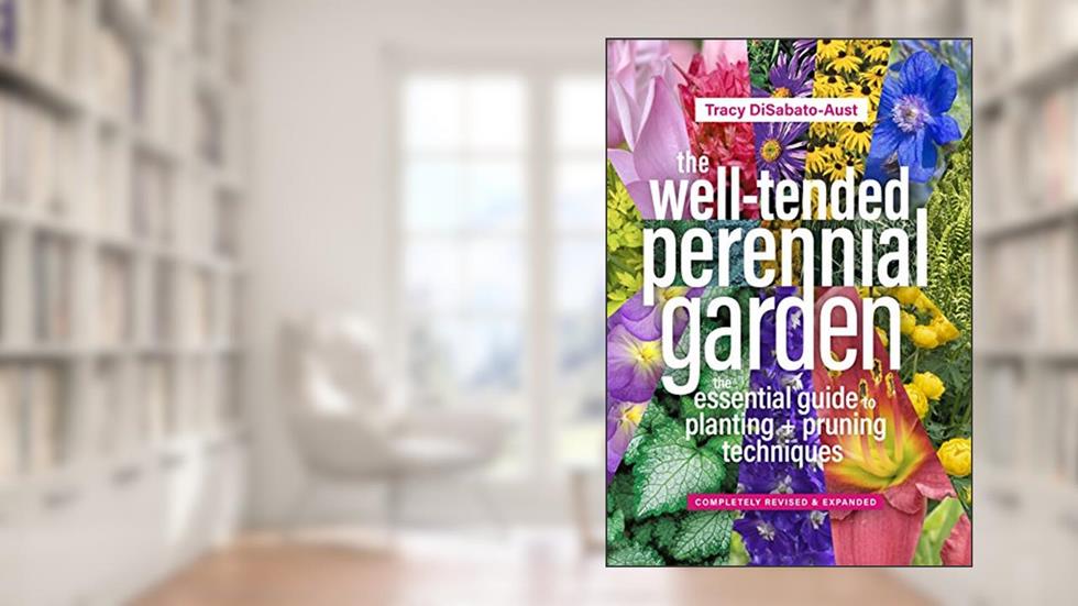 The Well-Tended Perennial Garden: The Essential Guide to Planting and Pruning Techniques, Third Edition, written by Tracy DiSabato-Aust