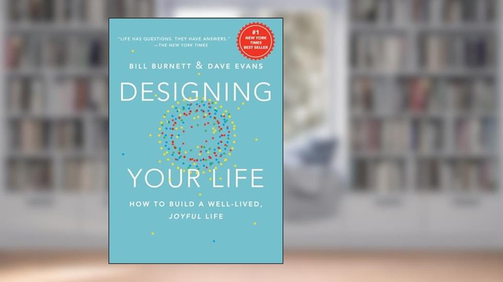 Designing Your Life: How to Build a Well-Lived, Joyful Life, written by Bill Burnett; Dave Evans