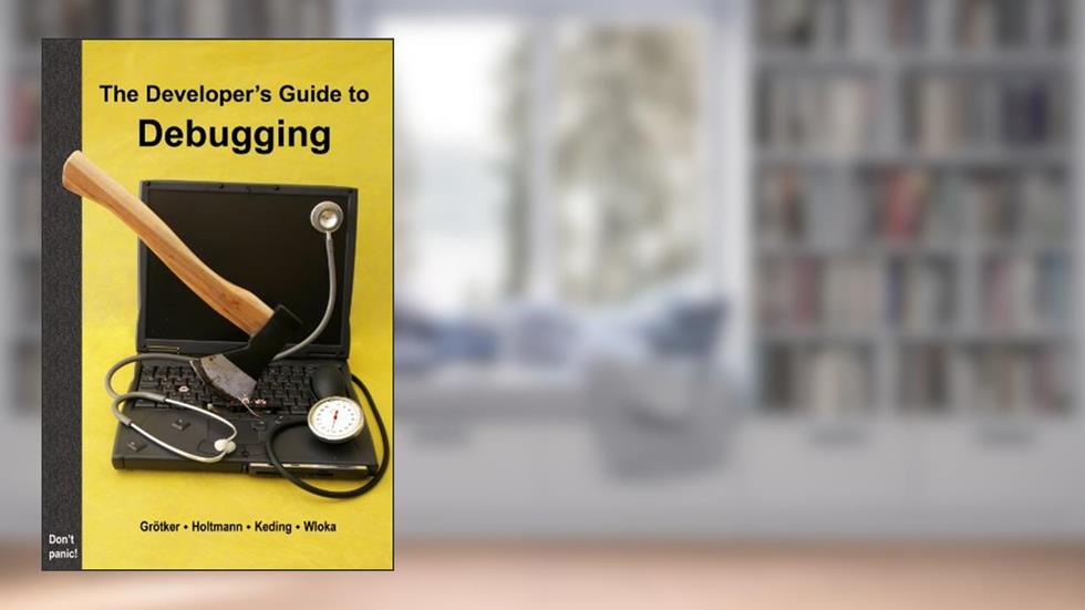 The Developer's Guide to Debugging: 2nd Edition, written by Thorsten Grötker; Ulrich Holtmann; Holger Keding; Markus Wloka
