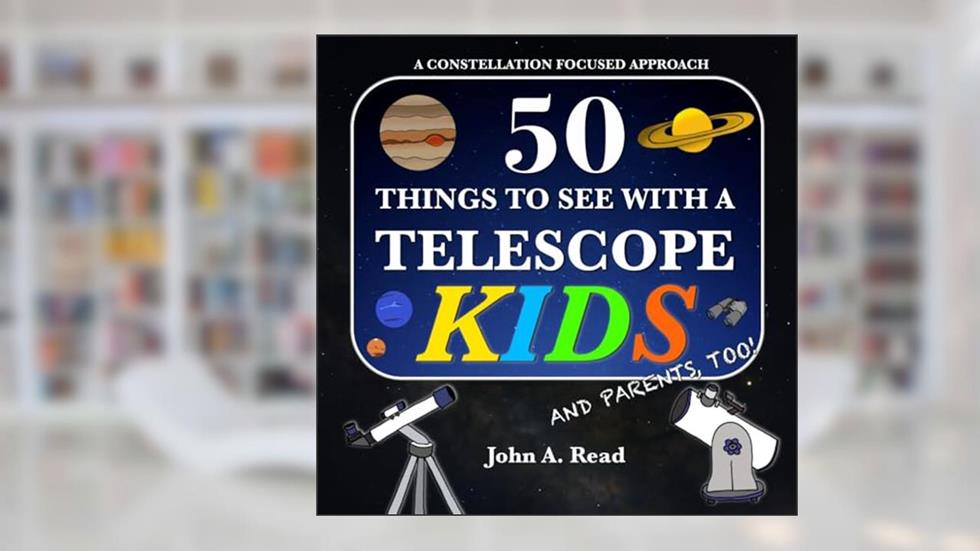 50 Things To See With A Telescope - Kids: A Constellation Focused Approach, written by John A Read