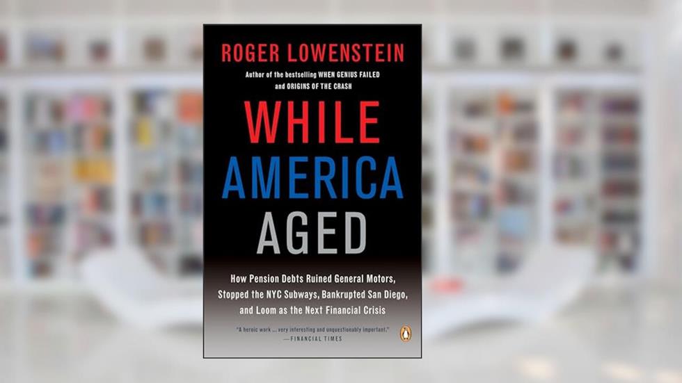 While America Aged: How Pension Debts Ruined General Motors, Stopped the NYC Subways, Bankrupted San Diego, and Loom as the Next Financial Crisis, written by Roger Lowenstein