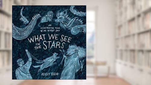 Cover from What We See in the Stars: An Illustrated Tour of the Night Sky, written by Kelsey Oseid