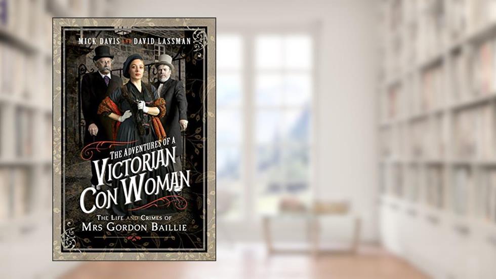 The Adventures of a Victorian Con Woman: The Life and Crimes of Mrs Gordon Baillie, written by Mick Davis; David Lassman