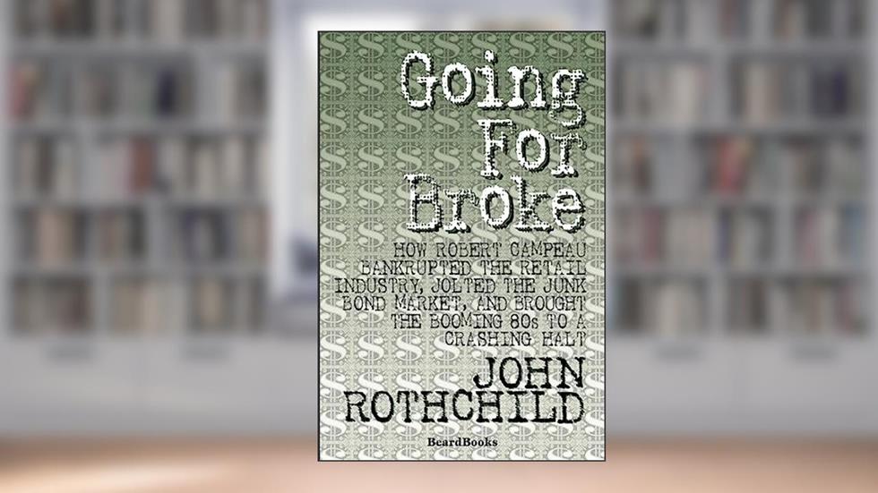 Going for Broke: How Robert Campeau Bankrupted the Retail Industry, Jolted the Junk Bond Market, and Brought the Booming 80s to a Crashing Halt, written by John Rothchild