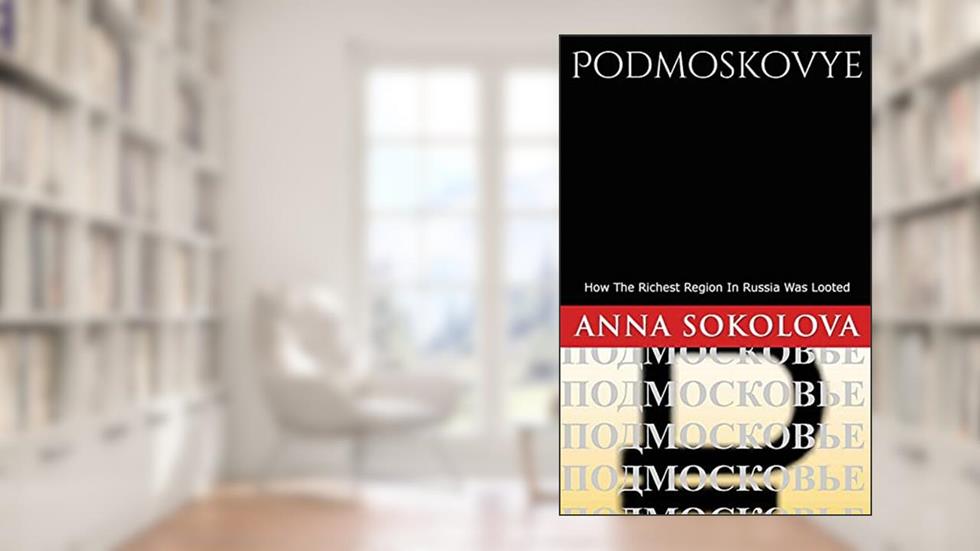 Podmoskovye: How Russia's richest region was bankrupted, written by Ms. Anna Sokolova