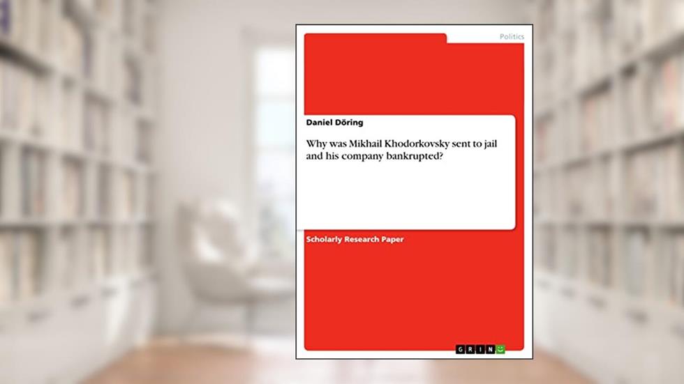 Why was Mikhail Khodorkovsky sent to jail and his company bankrupted?, written by Daniel Döring