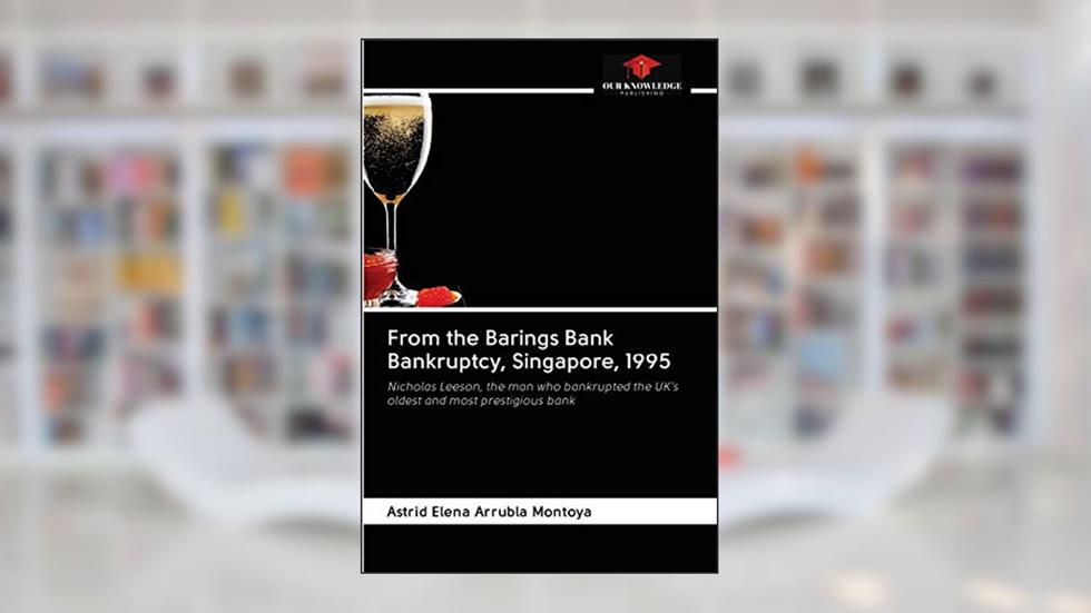 From the Barings Bank Bankruptcy, Singapore, 1995: Nicholas Leeson, the man who bankrupted the UK's oldest and most prestigious bank, written by Astrid Elena Arrubla Montoya