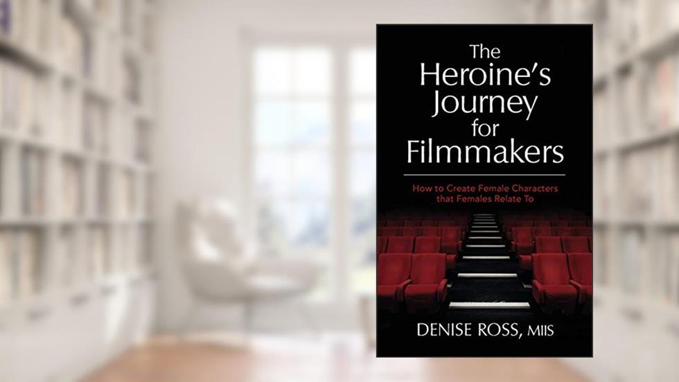 The Heroine's Journey for Filmmakers: How to create female characters that females relate to, written by Denise Ross