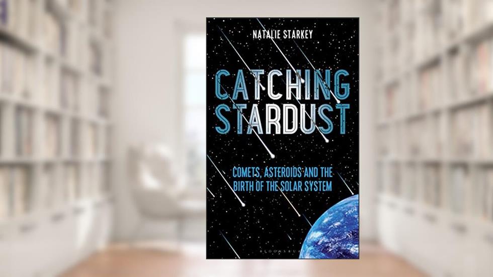 Catching Stardust: Comets, Asteroids and the Birth of the Solar System (Bloomsbury Sigma), written by Natalie Starkey