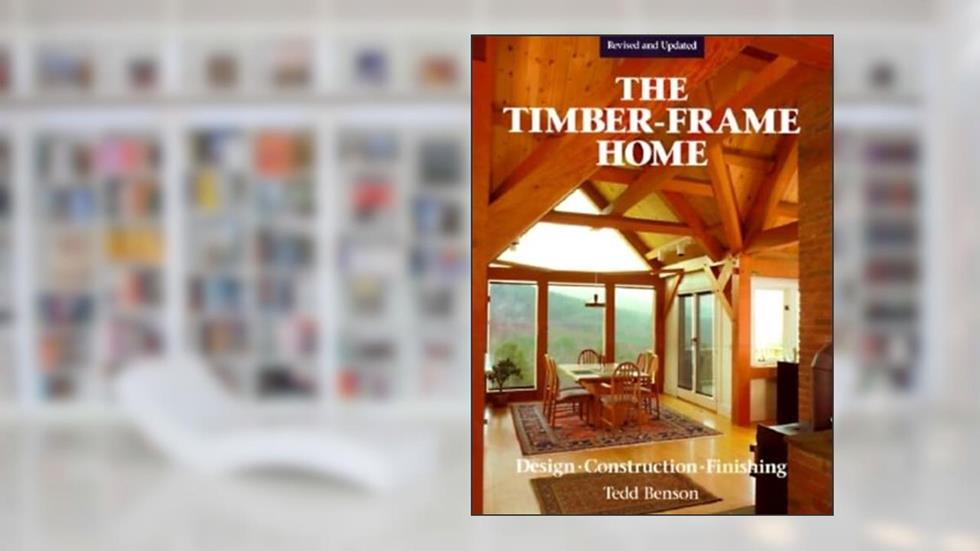 The Timber-Frame Home: Design, Construction, Finishing, written by Tedd Benson